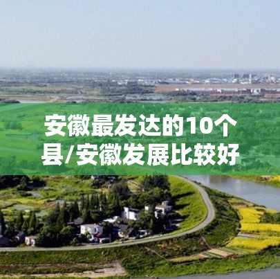 安徽最发达的10个县/安徽发展比较好的县