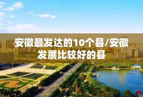 安徽最发达的10个县/安徽发展比较好的县
