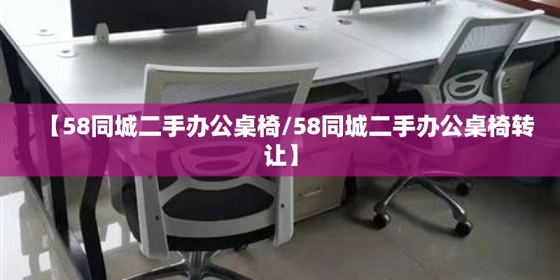 【58同城二手办公桌椅/58同城二手办公桌椅转让】