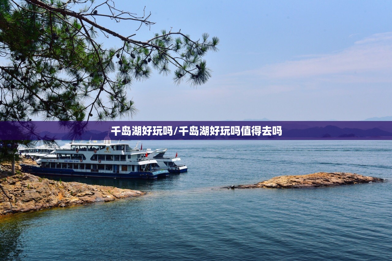 千岛湖好玩吗/千岛湖好玩吗值得去吗