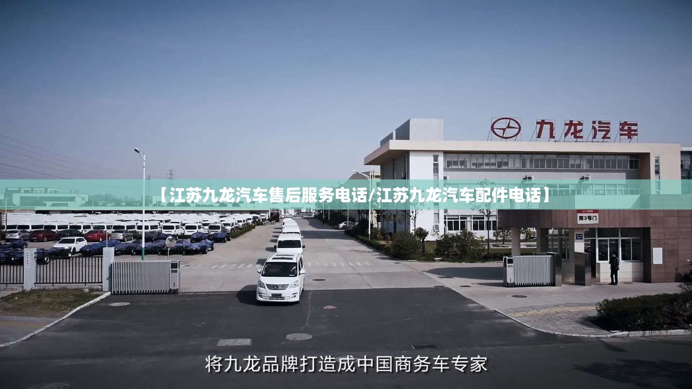 【江苏九龙汽车售后服务电话/江苏九龙汽车配件电话】