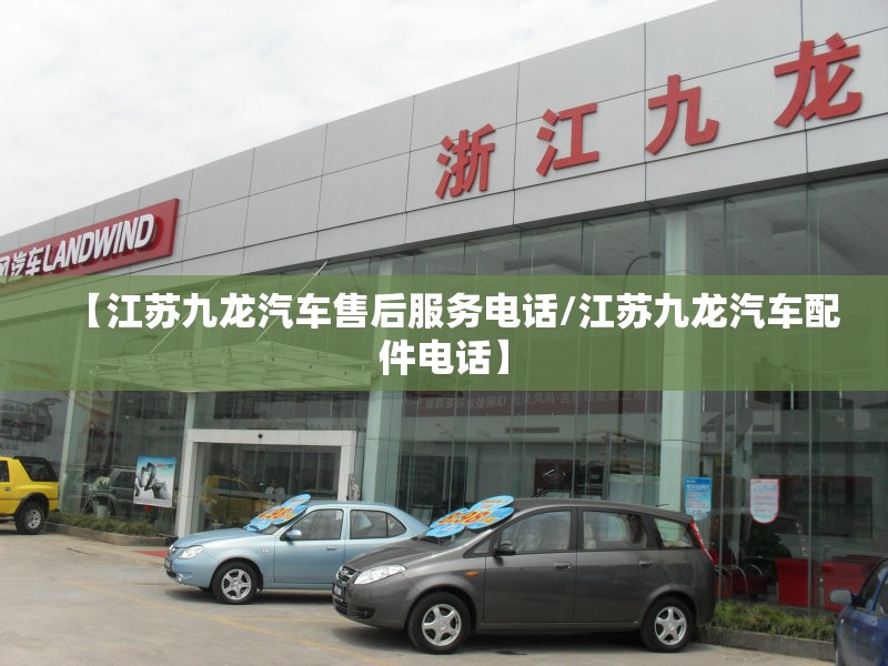 【江苏九龙汽车售后服务电话/江苏九龙汽车配件电话】