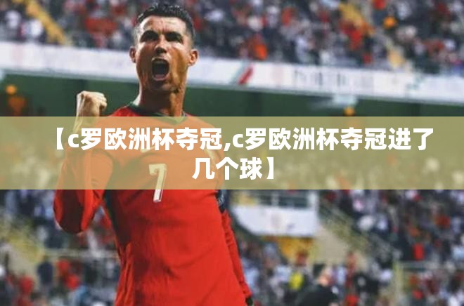 【c罗欧洲杯夺冠,c罗欧洲杯夺冠进了几个球】