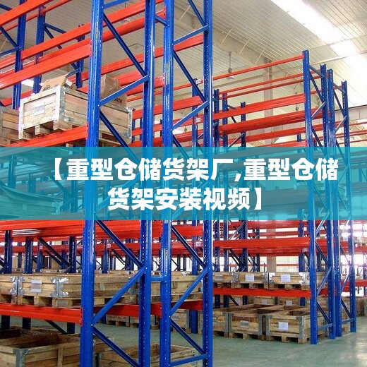 【重型仓储货架厂,重型仓储货架安装视频】