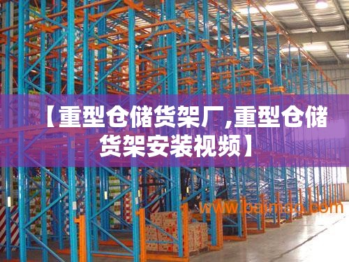 【重型仓储货架厂,重型仓储货架安装视频】