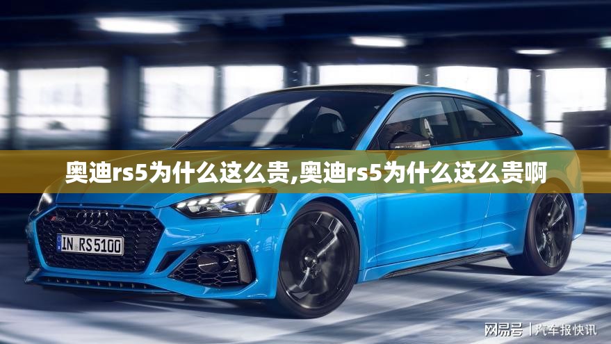 奥迪rs5为什么这么贵,奥迪rs5为什么这么贵啊