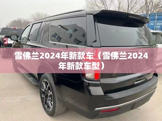雪佛兰2024年新款车（雪佛兰2024年新款车型）