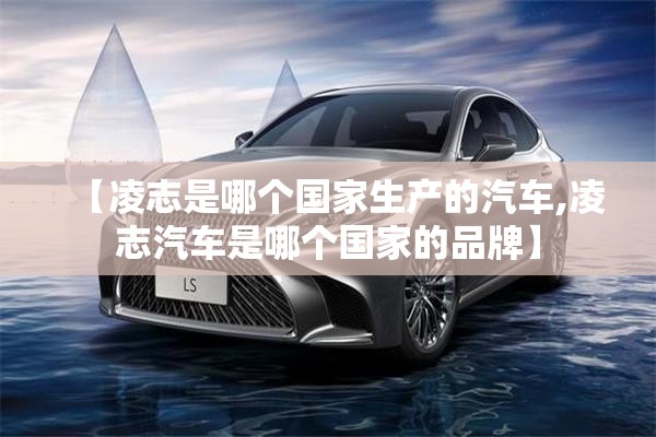 【凌志是哪个国家生产的汽车,凌志汽车是哪个国家的品牌】