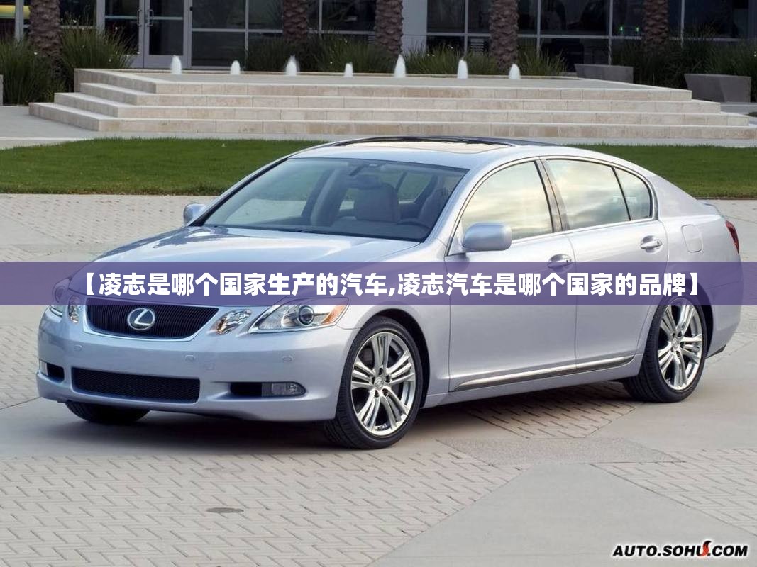 【凌志是哪个国家生产的汽车,凌志汽车是哪个国家的品牌】