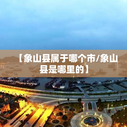 【象山县属于哪个市/象山县是哪里的】
