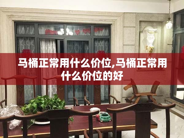 马桶正常用什么价位,马桶正常用什么价位的好