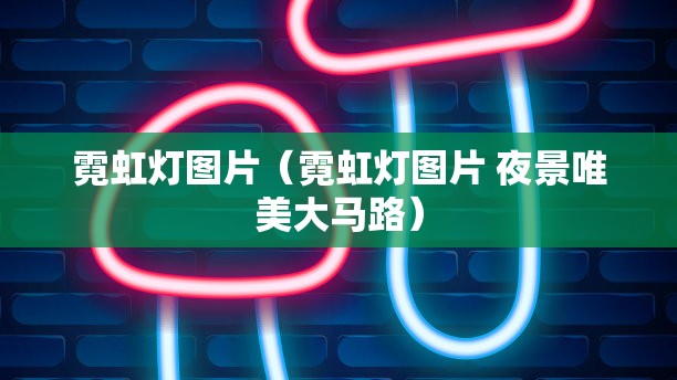 霓虹灯图片（霓虹灯图片 夜景唯美大马路）