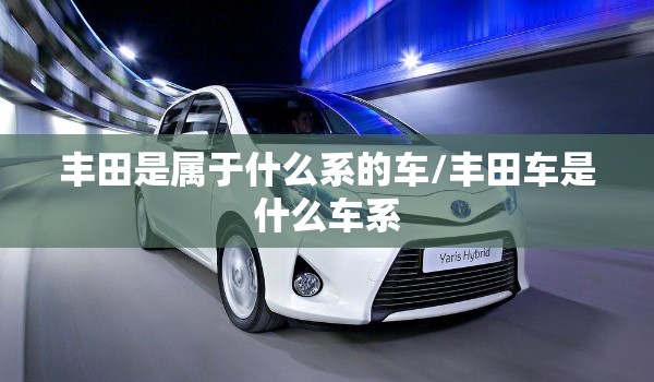 丰田是属于什么系的车/丰田车是什么车系