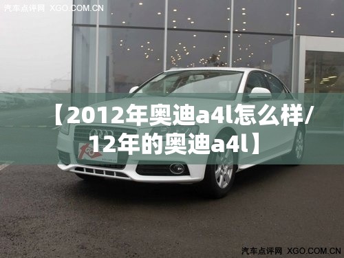 【2012年奥迪a4l怎么样/12年的奥迪a4l】
