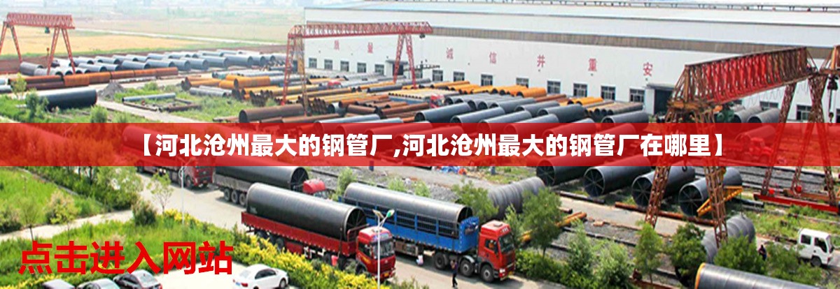【河北沧州最大的钢管厂,河北沧州最大的钢管厂在哪里】