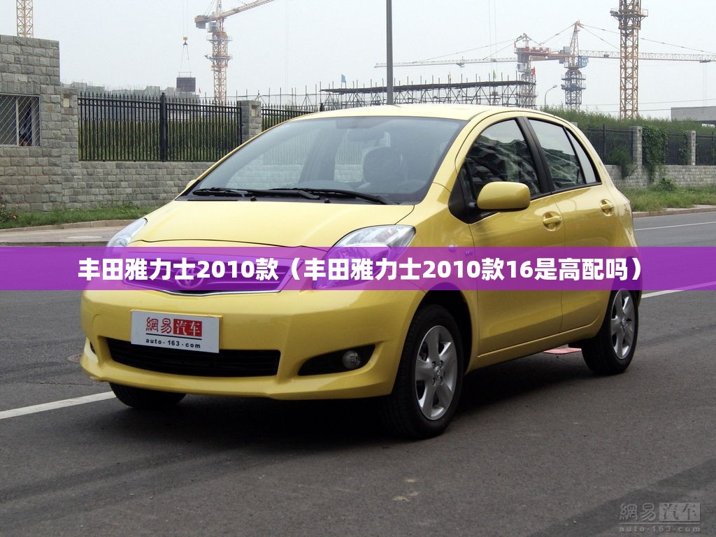 丰田雅力士2010款（丰田雅力士2010款16是高配吗）