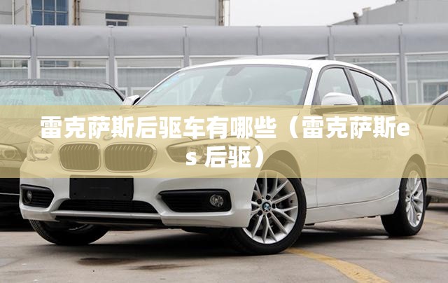 雷克萨斯后驱车有哪些（雷克萨斯es 后驱）