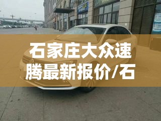 石家庄大众速腾最新报价/石家庄大众速腾专卖地址