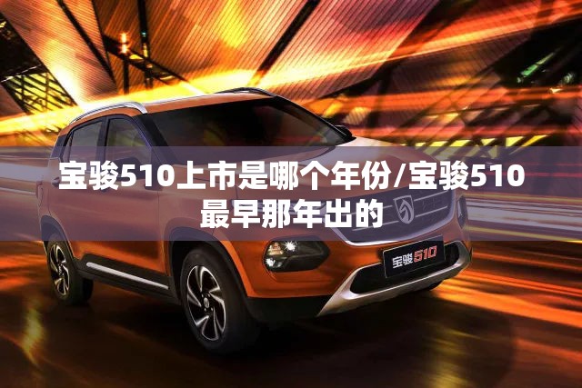宝骏510上市是哪个年份/宝骏510最早那年出的