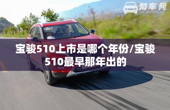 宝骏510上市是哪个年份/宝骏510最早那年出的