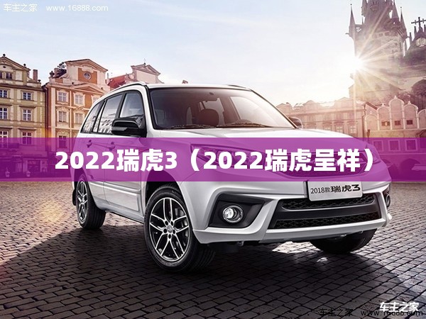 2022瑞虎3（2022瑞虎呈祥）