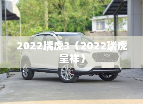 2022瑞虎3（2022瑞虎呈祥）