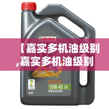 【嘉实多机油级别,嘉实多机油级别分类高低】