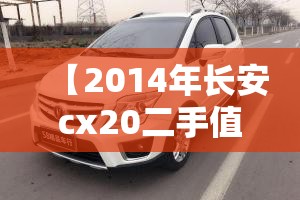 【2014年长安cx20二手值得买吗/长安2014款cx20现在值多少钱】