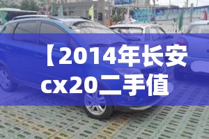 【2014年长安cx20二手值得买吗/长安2014款cx20现在值多少钱】