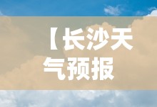 【长沙天气预报15天30天准确/长沙天气预报15天30天准确吗】