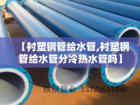 【衬塑钢管给水管,衬塑钢管给水管分冷热水管吗】