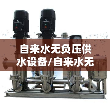 自来水无负压供水设备/自来水无负压供水设备安装