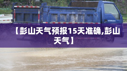 【彭山天气预报15天准确,彭山天气】