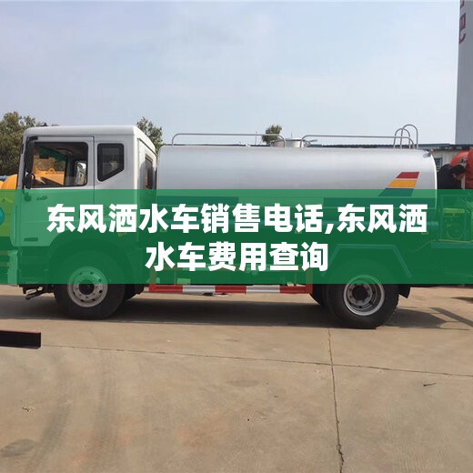 东风洒水车销售电话,东风洒水车费用查询