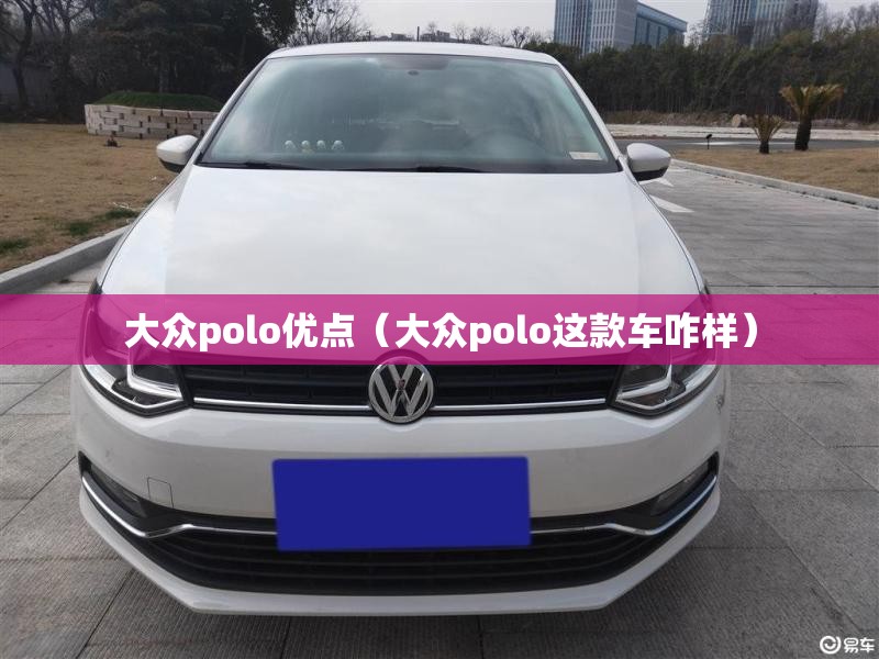 大众polo优点（大众polo这款车咋样）