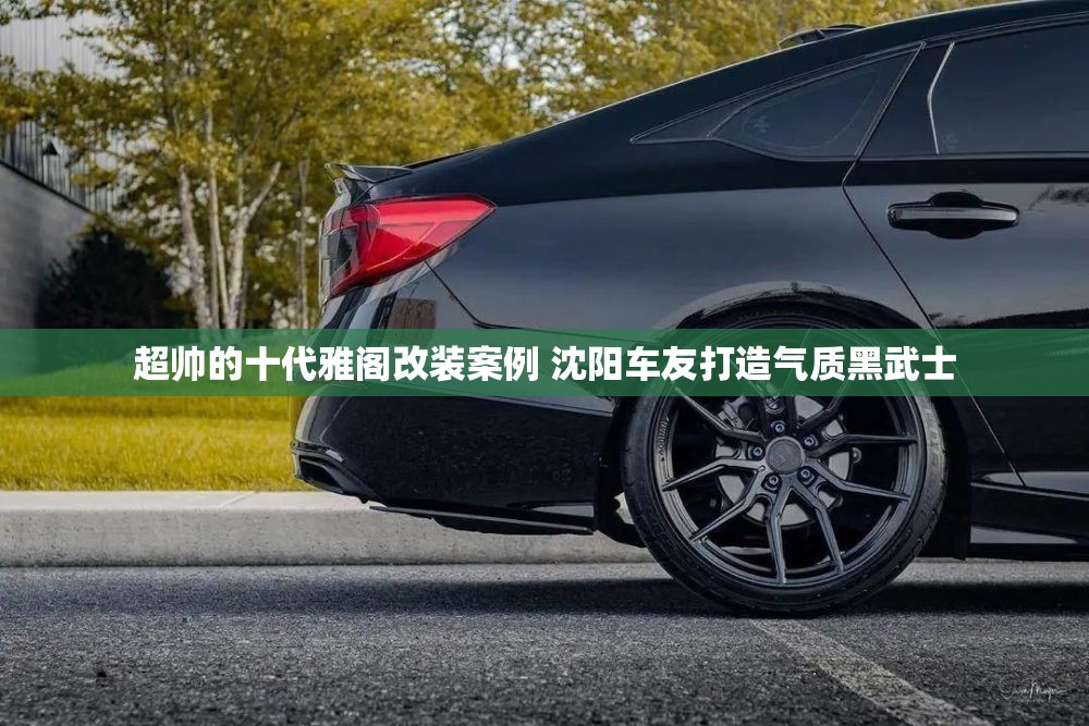超帅的十代雅阁改装案例 沈阳车友打造气质黑武士