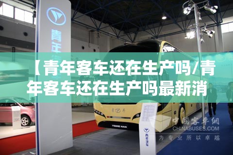 【青年客车还在生产吗/青年客车还在生产吗最新消息】