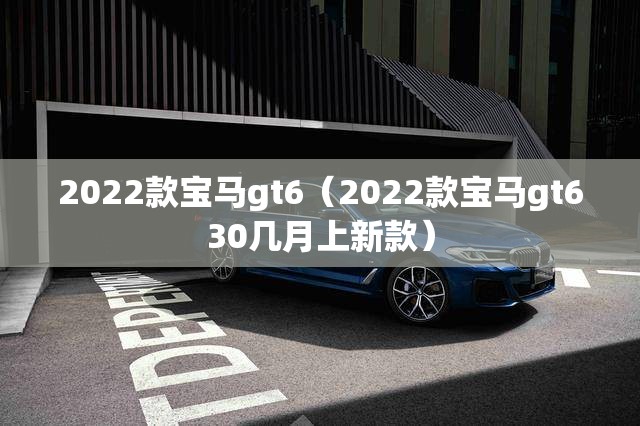 2022款宝马gt6（2022款宝马gt630几月上新款）