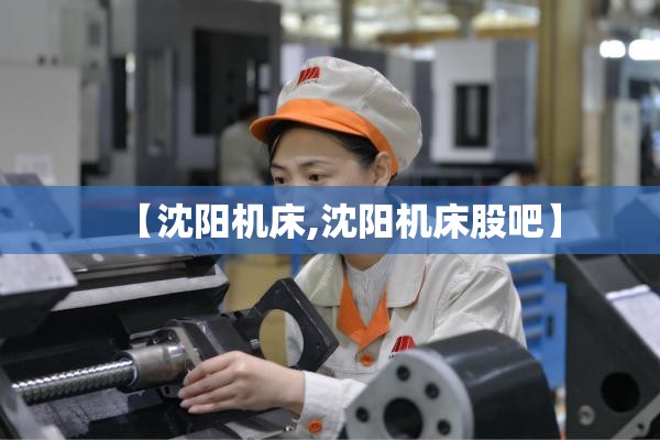 【沈阳机床,沈阳机床股吧】