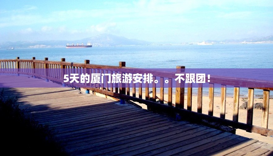 5天的厦门旅游安排	。。不跟团！