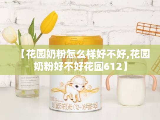 【花园奶粉怎么样好不好,花园奶粉好不好花园612】