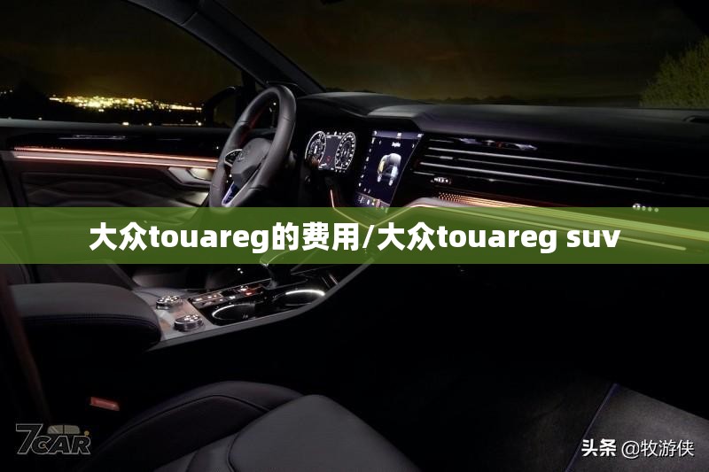 大众touareg的费用/大众touareg suv