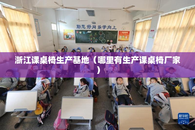 浙江课桌椅生产基地（哪里有生产课桌椅厂家）
