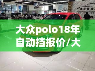 大众polo18年自动挡报价/大众polo18款自动挡多少钱