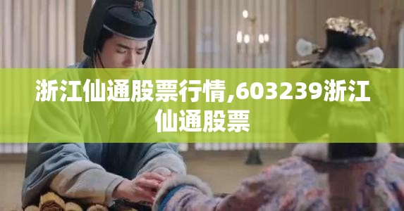 浙江仙通股票行情,603239浙江仙通股票