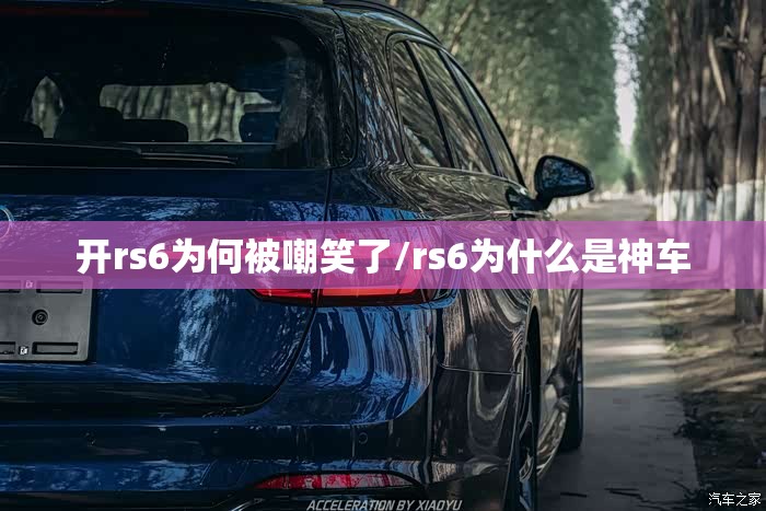 开rs6为何被嘲笑了/rs6为什么是神车