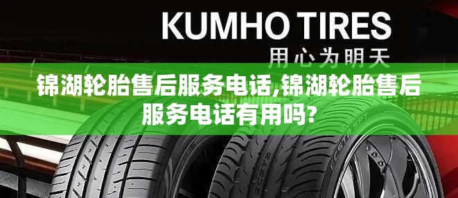 锦湖轮胎售后服务电话,锦湖轮胎售后服务电话有用吗?