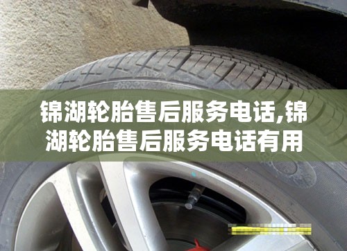 锦湖轮胎售后服务电话,锦湖轮胎售后服务电话有用吗?