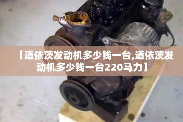 【道依茨发动机多少钱一台,道依茨发动机多少钱一台220马力】