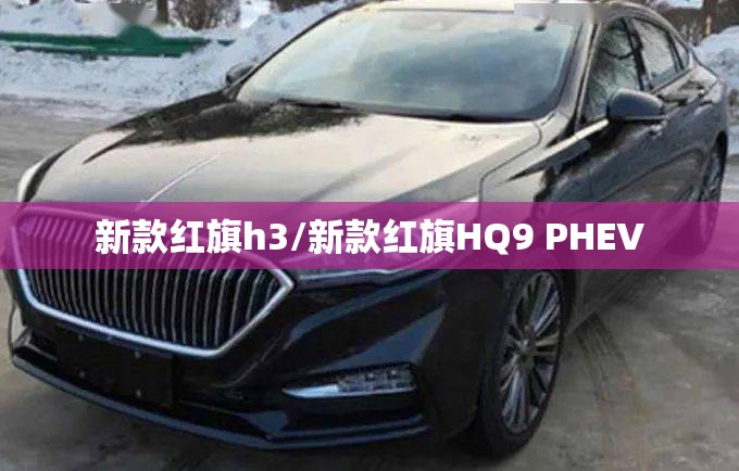 新款红旗h3/新款红旗HQ9 PHEV